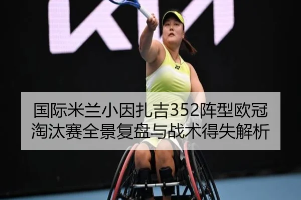 国际米兰小因扎吉352阵型欧冠淘汰赛全景复盘与战术得失解析