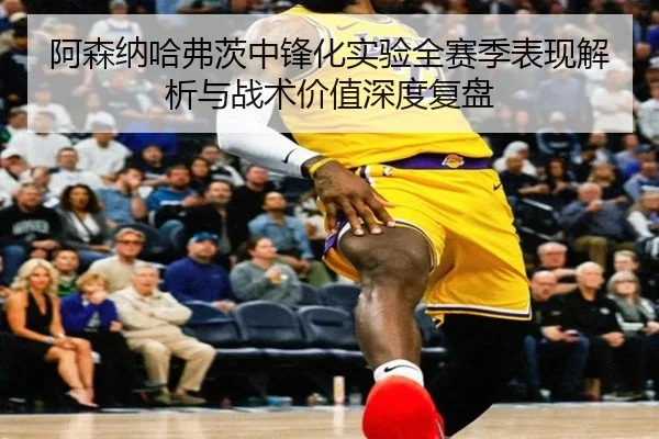 阿森纳哈弗茨中锋化实验全赛季表现解析与战术价值深度复盘