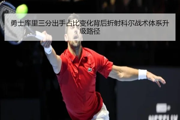 勇士库里三分出手占比变化背后折射科尔战术体系升级路径