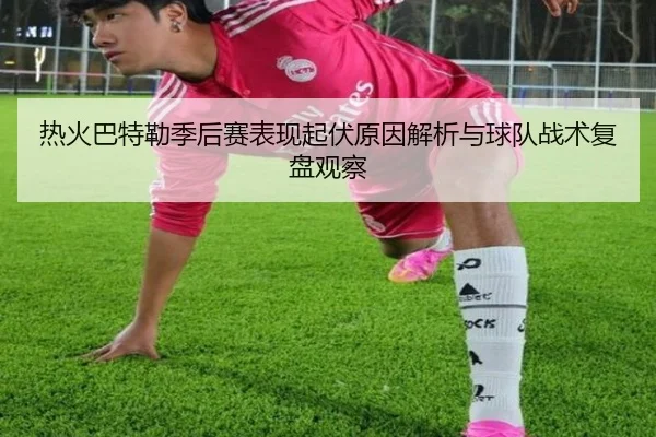 热火巴特勒季后赛表现起伏原因解析与球队战术复盘观察