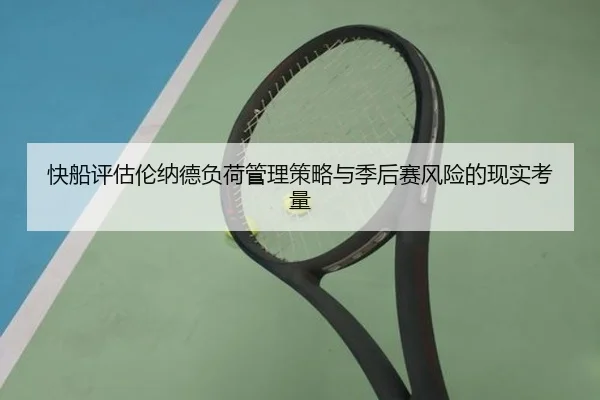 快船评估伦纳德负荷管理策略与季后赛风险的现实考量
