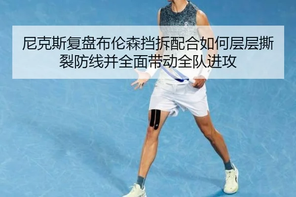 尼克斯复盘布伦森挡拆配合如何层层撕裂防线并全面带动全队进攻