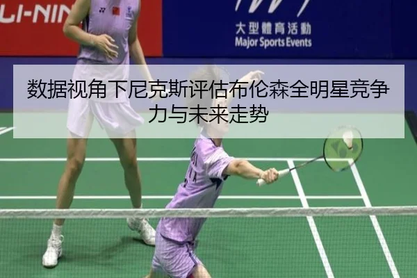 数据视角下尼克斯评估布伦森全明星竞争力与未来走势