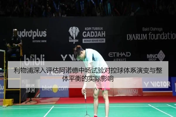 利物浦深入评估阿诺德中场试验对控球体系演变与整体平衡的实际影响