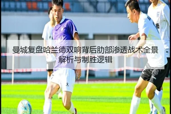 曼城复盘哈兰德双响背后肋部渗透战术全景解析与制胜逻辑