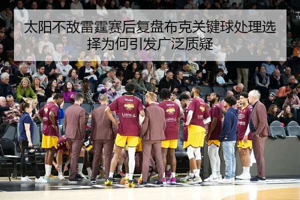 太阳不敌雷霆赛后复盘布克关键球处理选择为何引发广泛质疑