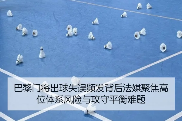 巴黎门将出球失误频发背后法媒聚焦高位体系风险与攻守平衡难题